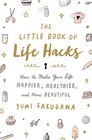 The Little Book of Life Hacks How to Make Your Life Happier Healthier and More Beautiful