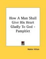 How A Man Shall Give His Heart Gladly To God  Pamphlet