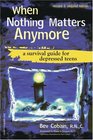 When Nothing Matters Anymore A Survival Guide for Depressed Teens
