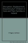 Disruption Displacement Discontinuity Children in Care and Their Families in Ireland