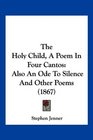 The Holy Child A Poem In Four Cantos Also An Ode To Silence And Other Poems
