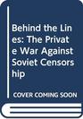 Behind the Lines The Private War Against Soviet Censorship