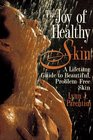 The Joy of Healthy Skin A Lifetime Guide to Beautiful ProblemFree Skin