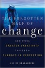 The Forgotten Half of Change  : Achieving Greater Creativity through Changes in Perception
