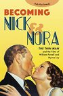 Becoming Nick and Nora The Thin Man and the Films of William Powell and Myrna Loy