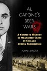Al Capone's Beer Wars A Complete History of Organized Crime in Chicago during Prohibition