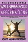 The Great Little Wellness Book of Afformations: Incredibly Simple Questions - Amazingly Powerful Results for Optimal Health!