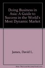 Doing Business in Asia/a Small Business Guide to Success in the World's Most Dynamic Market