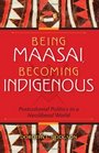 Being Maasai Becoming Indigenous Postcolonial Politics in a Neoliberal World