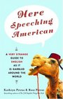 Here Speeching American : A Very Strange Guide to English as It Is Garbled Around the World