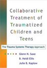 Collaborative Treatment of Traumatized Children and Teens The Trauma Systems Therapy Approach