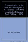 Communication in the 80's Proceedings of a Conference Held at the University of Calgary April 29May 1 1984