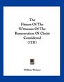 The Fitness Of The Witnesses Of The Resurrection Of Christ Considered