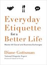 Everyday Etiquette for a Better Life Master All Social and Business Exchanges