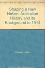 Shaping a New Nation Australian History and its Background to 1914