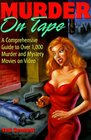 Murder on Tape A Comprehensive Guide to Murder and Mystery on Video