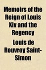Memoirs of the Reign of Louis Xiv and the Regency