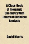 A ClassBook of Inorganic Chemistry With Tables of Chemical Analysis