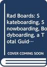 Rad Boards Skateboarding Snowboarding Bodyboarding a Total Guide to the Cutting Edge