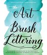 The Art of Brush Lettering A StrokebyStroke Guide to the Practice and Techniques of Creative Lettering and Calligraphy