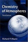 Chemistry of Atmospheres An Introduction to the Chemistry of the Atmospheres of Earth the Planets and Their Satellites