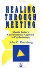 Healing Through Meeting Martin Buber's Conversational Approach to Psychotherapy
