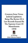 Common Sense Versus Judicial Legislation Being The Review Of A Law Recently Enacted By The Supreme Court Of Massachusetts