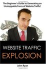 Website Traffic Explosion The Beginner's Guide to Generating an Unstoppable Force of Website Traffic