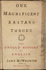 Our Magnificent Bastard Tongue The Untold Story of English