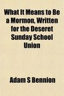 What It Means to Be a Mormon Written for the Deseret Sunday School Union