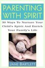 Parenting with Spirit 30 Ways to Nurture Your Child's Spirituality and Enrich Your Family's Life