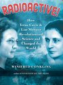 Radioactive How Irne Curie and Lise Meitner Revolutionized Science and Changed the World