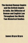 The Ancient Roman Empire and the British Empire in India the Diffusion of Roman and English Law Throughout the World Two Historical Studies