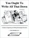 You Ought To Write All That Down A Guide to Organizing and Writing Genealogical Narrative Revised Edition