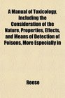 A Manual of Toxicology Including the Consideration of the Nature Properties Effects and Means of Detection of Poisons More Especially in