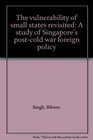 The vulnerability of small states revisited A study of Singapore's postcold war foreign policy