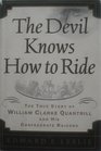 Devil Knows How to Ride The  The True Story of William Clark Quantrill and His Confederate Raiders