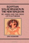 Egypian Solar Religion in the New Kingdom  Re Amun and the Crisis of Polytheism