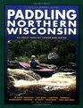 Paddling Northern Wisconsin 82 Great Trips by Canoe and Kayak