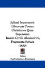 Juliani Imperatoris Librorum Contra Christianos Quae Supersunt Insunt Cyrilli Alexandrini Fragmenta Syriaca