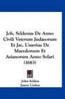 Joh Seldenus De Anno Civili Veterum Judaeorum Et Jac Usserius De Macedonum Et Asianorum Anno Solari