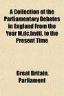 A Collection of the Parliamentary Debates in England From the Year Mdclxviii to the Present Time