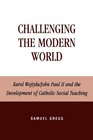 Challenging the Modern World: Karol Wojtyla/John Paul II and the Development of Catholic Social Teaching (Religion, Politics, and Society in the New Millennium)