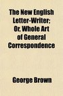 The New English LetterWriter Or Whole Art of General Correspondence