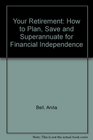 Your Retirement How to Plan Save and Superannuate for Financial Independence