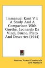 Immanuel Kant V1 A Study And A Comparison With Goethe Leonardo Da Vinci Bruno Plato And Descartes