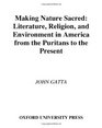 Making Nature Sacred Literature Religion and Environment in America from the Puritans to the Present