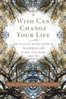A Wish Can Change Your Life  How to Use the Ancient Wisdom of Kabbalah to Make Your Dreams Come True