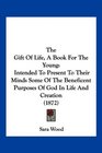 The Gift Of Life A Book For The Young Intended To Present To Their Minds Some Of The Beneficent Purposes Of God In Life And Creation