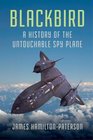 Blackbird A History of the Untouchable Spy Plane